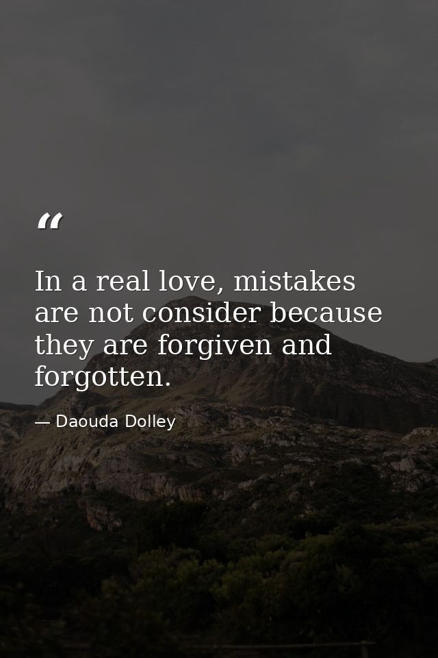 In a real love, mistakes are not consider because they are forgiven and forgotten. — Daouda Dolley