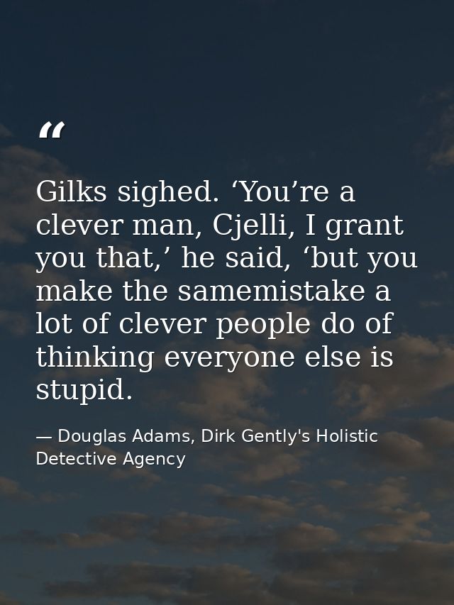 Gilks sighed. ‘You’re a clever man, Cjelli, I grant you that,’ he said, ‘but you make the samemistake a lot of clever pe — Douglas Adams, Dirk Gently's Holistic Detective Agency