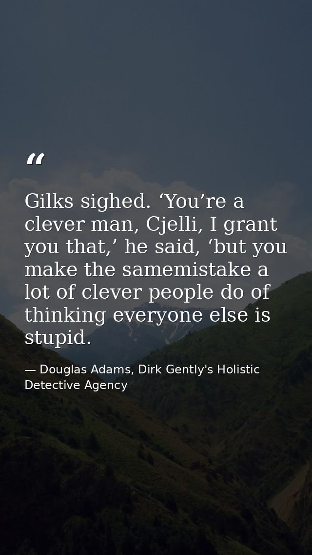 Gilks sighed. ‘You’re a clever man, Cjelli, I grant you that,’ he said, ‘but you make the samemistake a lot of clever pe — Douglas Adams, Dirk Gently's Holistic Detective Agency