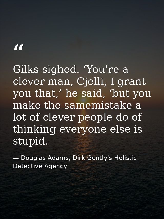 Gilks sighed. ‘You’re a clever man, Cjelli, I grant you that,’ he said, ‘but you make the samemistake a lot of clever pe — Douglas Adams, Dirk Gently's Holistic Detective Agency