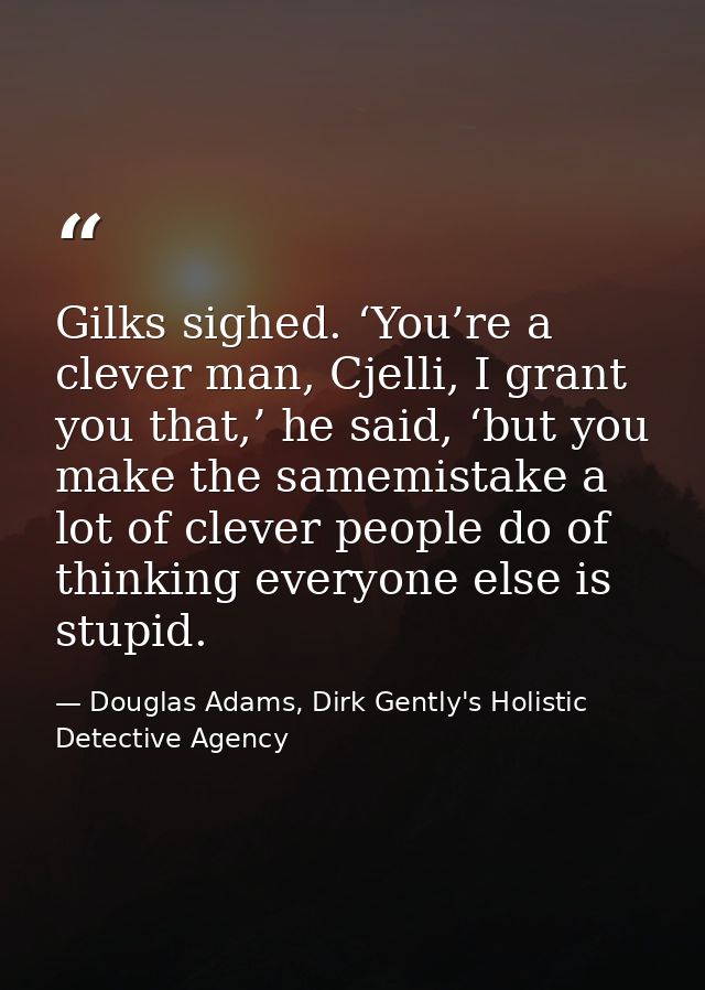 Gilks sighed. ‘You’re a clever man, Cjelli, I grant you that,’ he said, ‘but you make the samemistake a lot of clever pe — Douglas Adams, Dirk Gently's Holistic Detective Agency