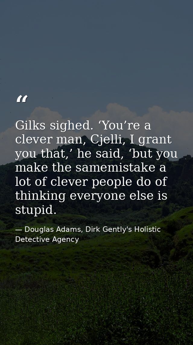 Gilks sighed. ‘You’re a clever man, Cjelli, I grant you that,’ he said, ‘but you make the samemistake a lot of clever pe — Douglas Adams, Dirk Gently's Holistic Detective Agency