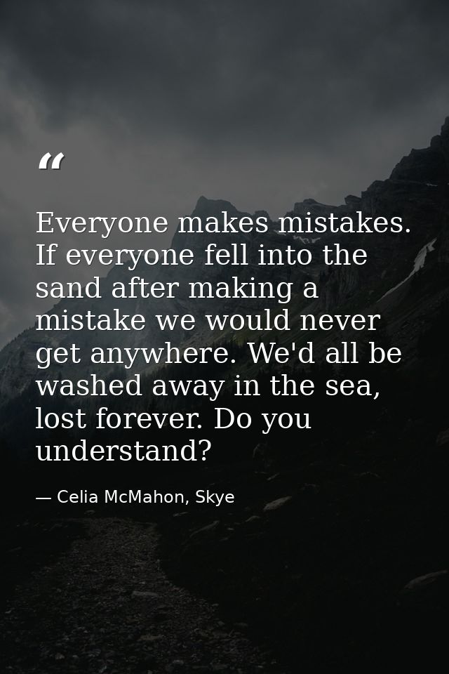 Everyone makes mistakes. If everyone fell into the sand after making a mistake we would never get anywhere. We'd all be  — Celia McMahon, Skye