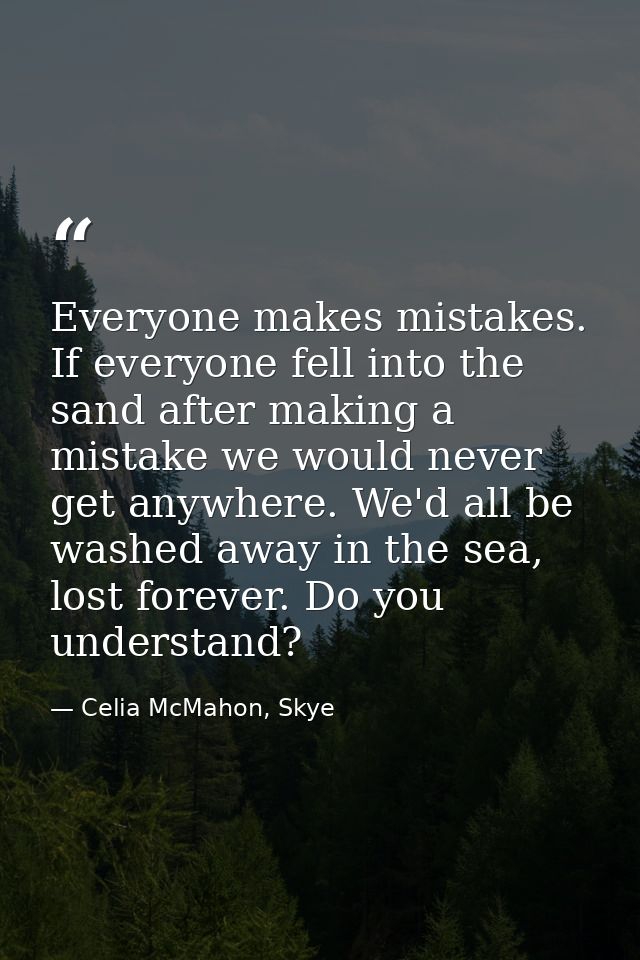 Everyone makes mistakes. If everyone fell into the sand after making a mistake we would never get anywhere. We'd all be  — Celia McMahon, Skye
