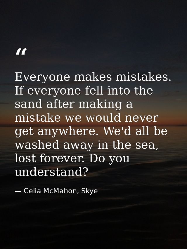 Everyone makes mistakes. If everyone fell into the sand after making a mistake we would never get anywhere. We'd all be  — Celia McMahon, Skye