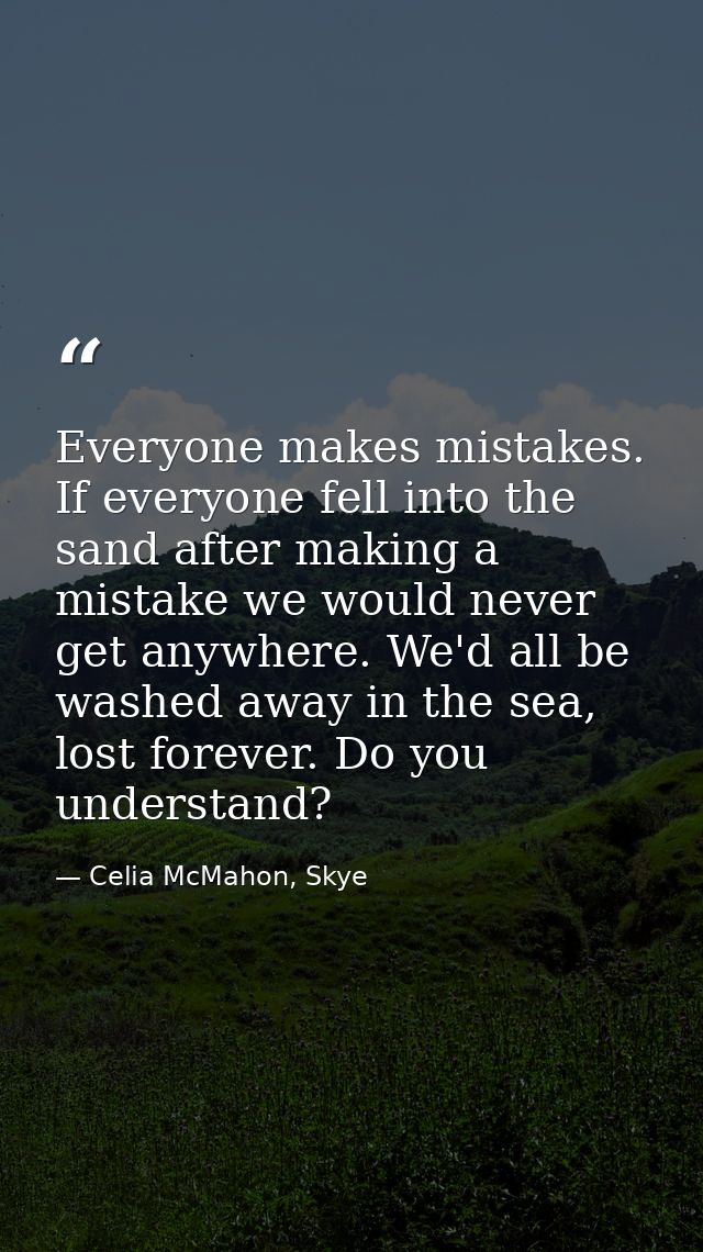 Everyone makes mistakes. If everyone fell into the sand after making a mistake we would never get anywhere. We'd all be  — Celia McMahon, Skye