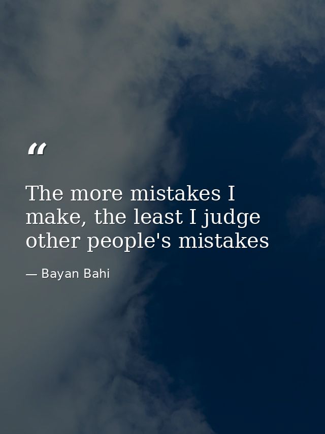 The more mistakes I make, the least I judge other people's mistakes — Bayan Bahi