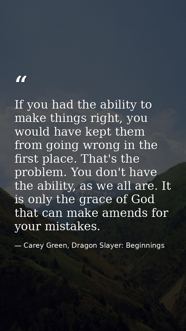 If you had the ability to make things right, you would have kept them from going wrong in the first place. That's the pr — Carey Green, Dragon Slayer: Beginnings