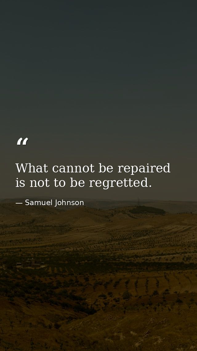 What cannot be repaired is not to be regretted. — Samuel Johnson