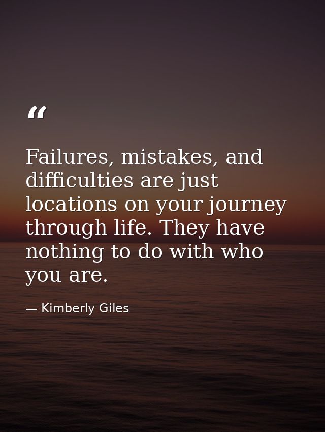Failures, mistakes, and difficulties are just locations on your journey through life. They have nothing to do with who y — Kimberly Giles