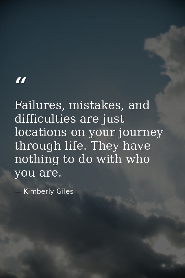 Failures, mistakes, and difficulties are just locations on your journey through life. They have nothing to do with who y — Kimberly Giles