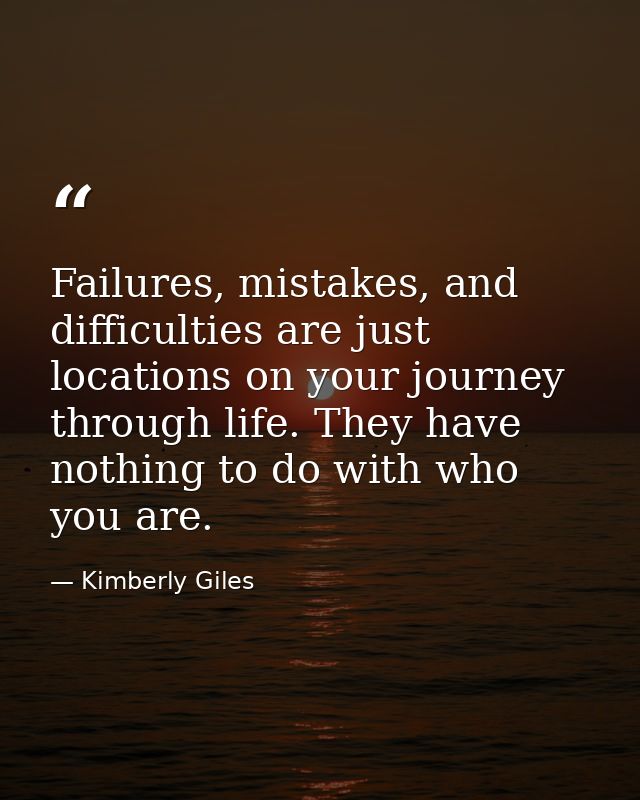 Failures, mistakes, and difficulties are just locations on your journey through life. They have nothing to do with who y — Kimberly Giles