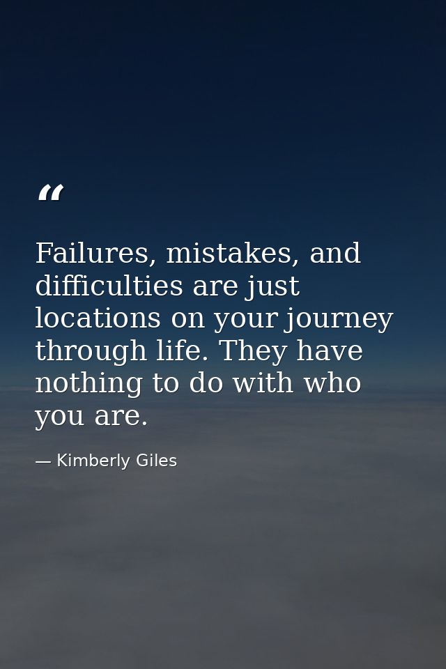Failures, mistakes, and difficulties are just locations on your journey through life. They have nothing to do with who y — Kimberly Giles