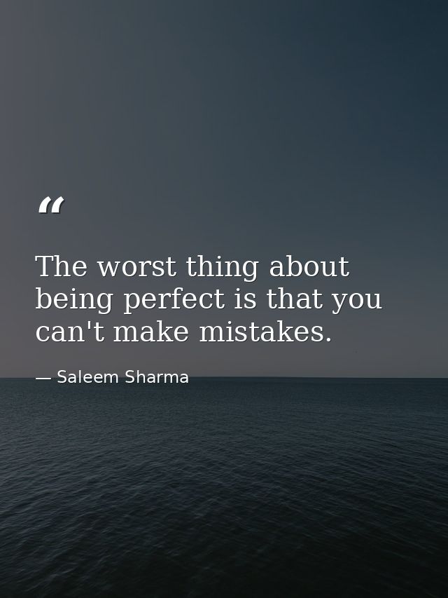 The worst thing about being perfect is that you can't make mistakes. — Saleem Sharma