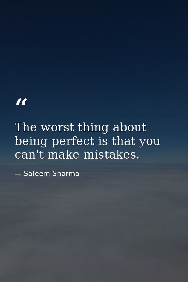 The worst thing about being perfect is that you can't make mistakes. — Saleem Sharma