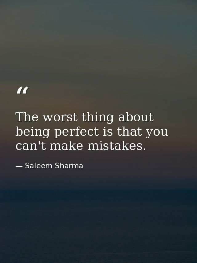The worst thing about being perfect is that you can't make mistakes. — Saleem Sharma