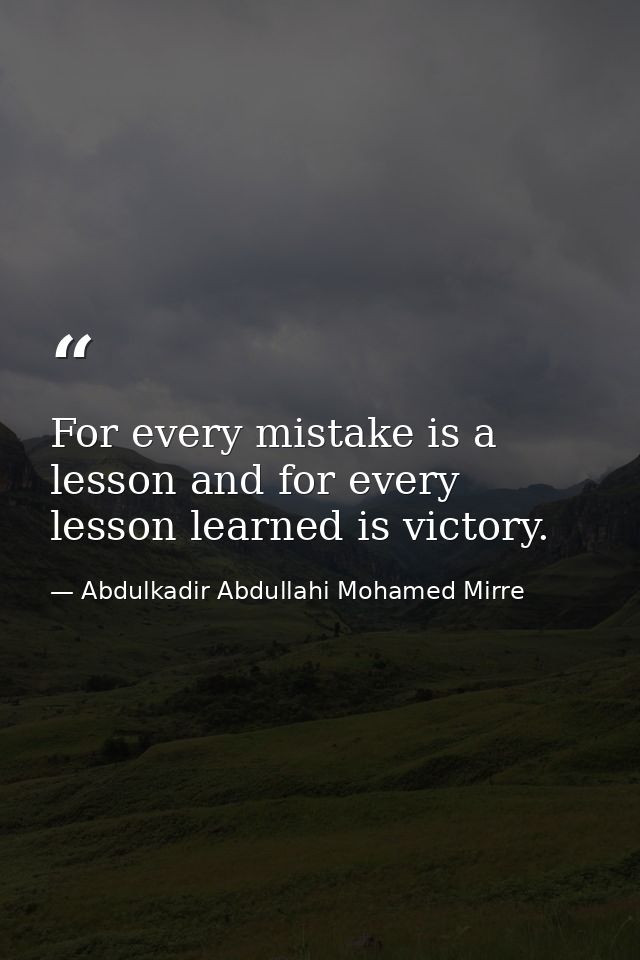 For every mistake is a lesson and for every lesson learned is victory. — Abdulkadir Abdullahi Mohamed Mirre