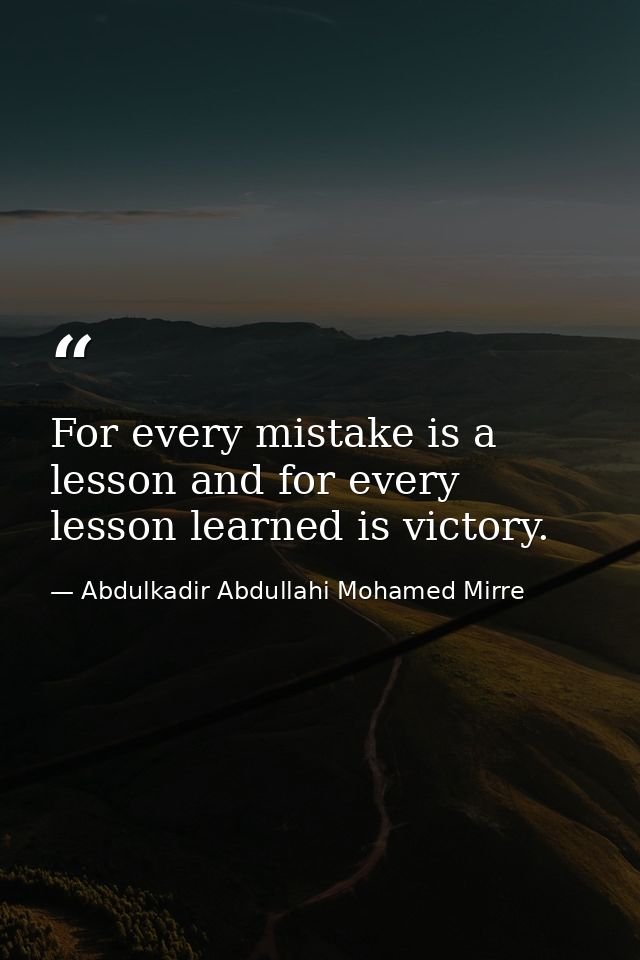 For every mistake is a lesson and for every lesson learned is victory. — Abdulkadir Abdullahi Mohamed Mirre
