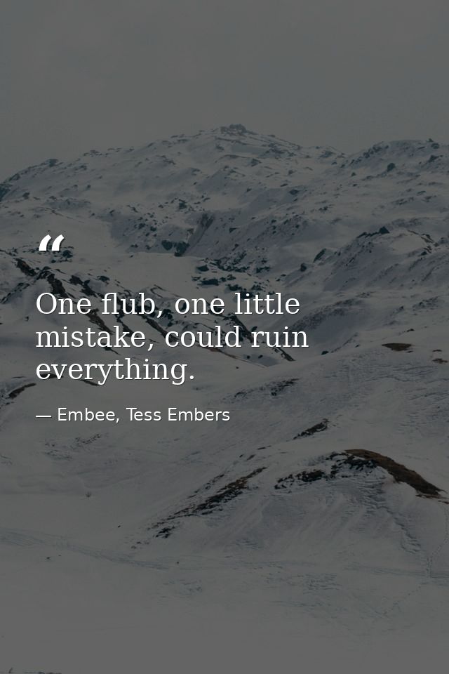 One flub, one little mistake, could ruin everything. — Embee, Tess Embers