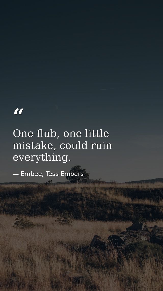 One flub, one little mistake, could ruin everything. — Embee, Tess Embers