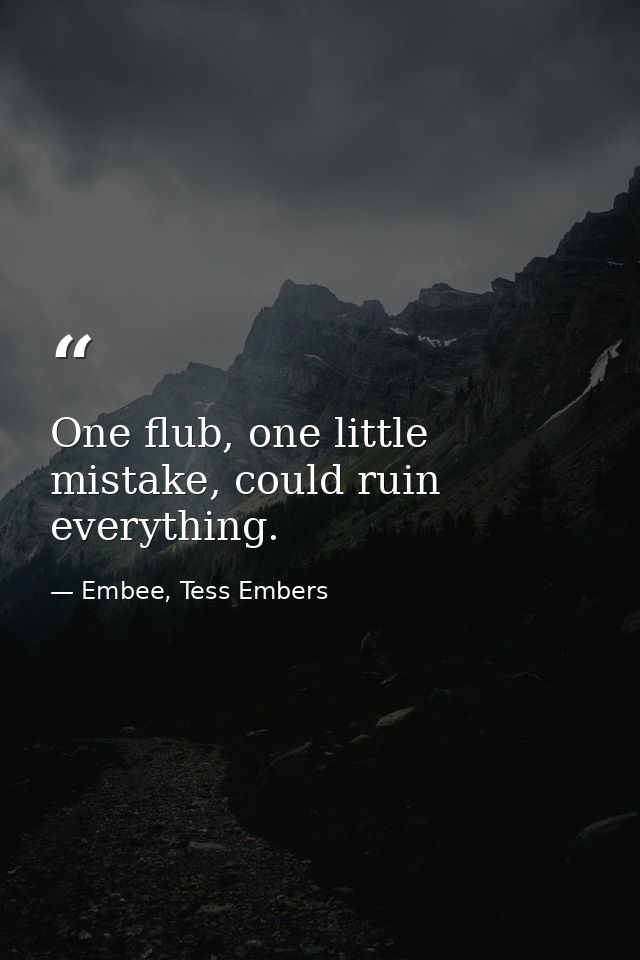 One flub, one little mistake, could ruin everything. — Embee, Tess Embers