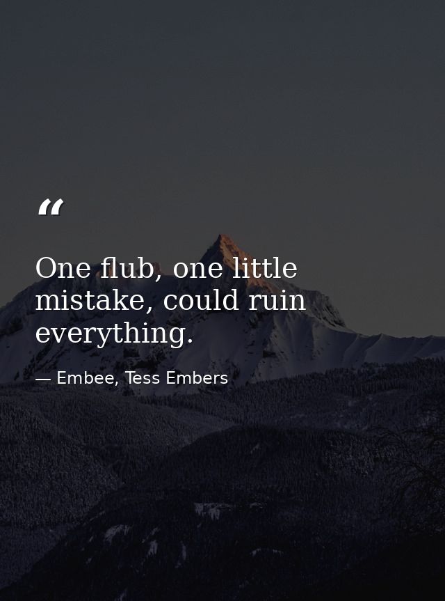 One flub, one little mistake, could ruin everything. — Embee, Tess Embers