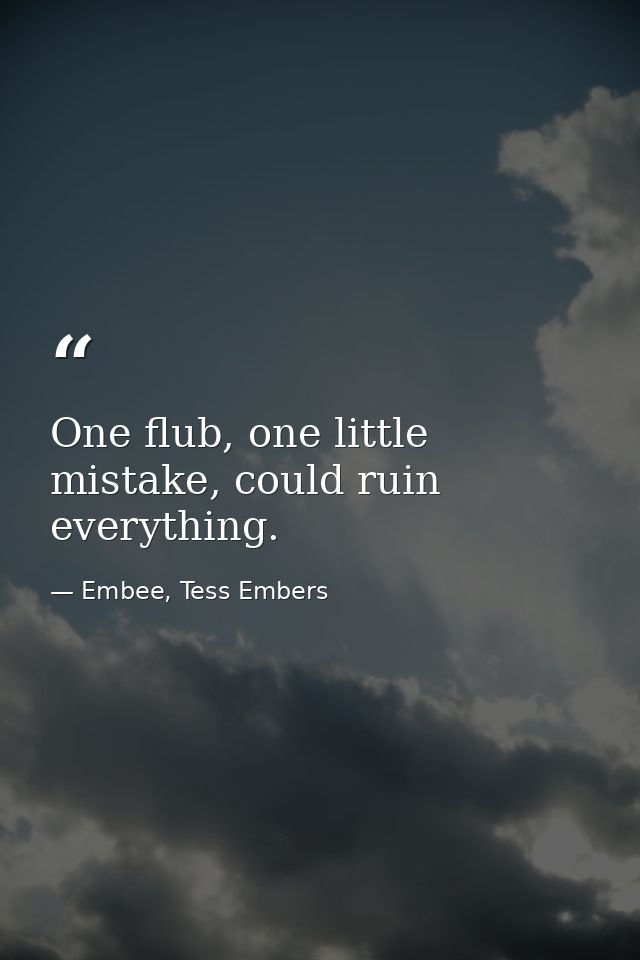 One flub, one little mistake, could ruin everything. — Embee, Tess Embers