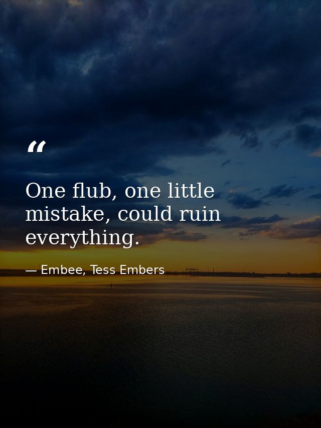 One flub, one little mistake, could ruin everything. — Embee, Tess Embers