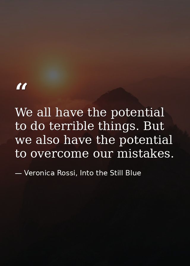 We all have the potential to do terrible things. But we also have the potential to overcome our mistakes. — Veronica Rossi, Into the Still Blue