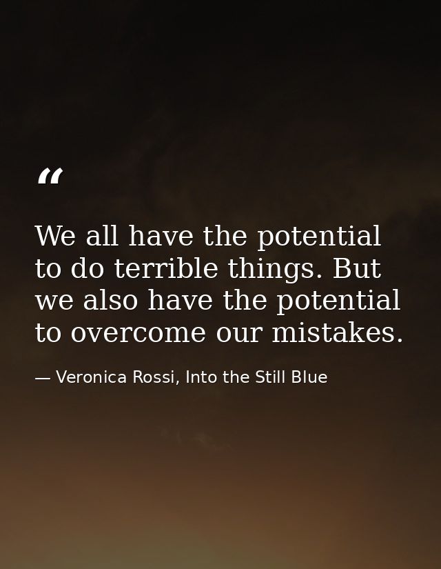 We all have the potential to do terrible things. But we also have the potential to overcome our mistakes. — Veronica Rossi, Into the Still Blue