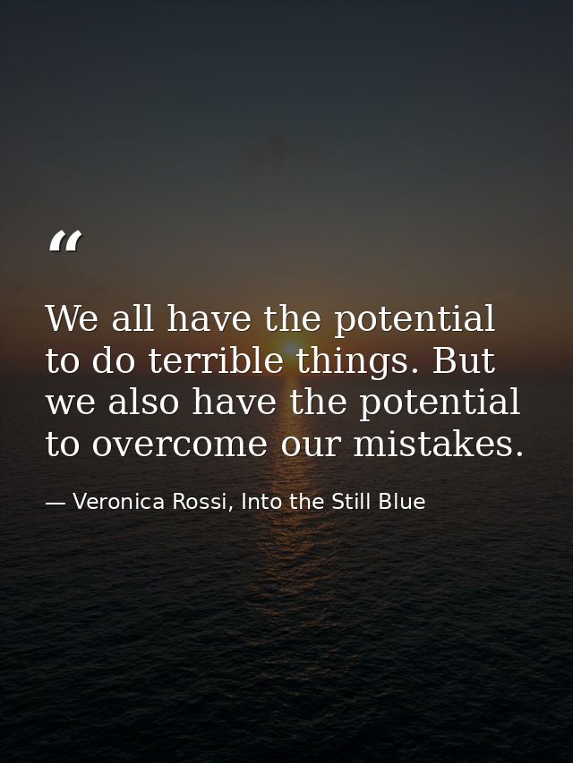 We all have the potential to do terrible things. But we also have the potential to overcome our mistakes. — Veronica Rossi, Into the Still Blue