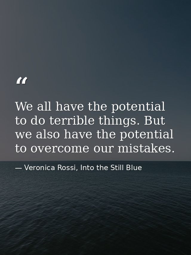We all have the potential to do terrible things. But we also have the potential to overcome our mistakes. — Veronica Rossi, Into the Still Blue