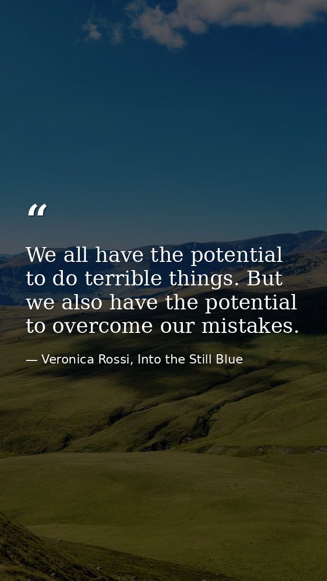We all have the potential to do terrible things. But we also have the potential to overcome our mistakes. — Veronica Rossi, Into the Still Blue