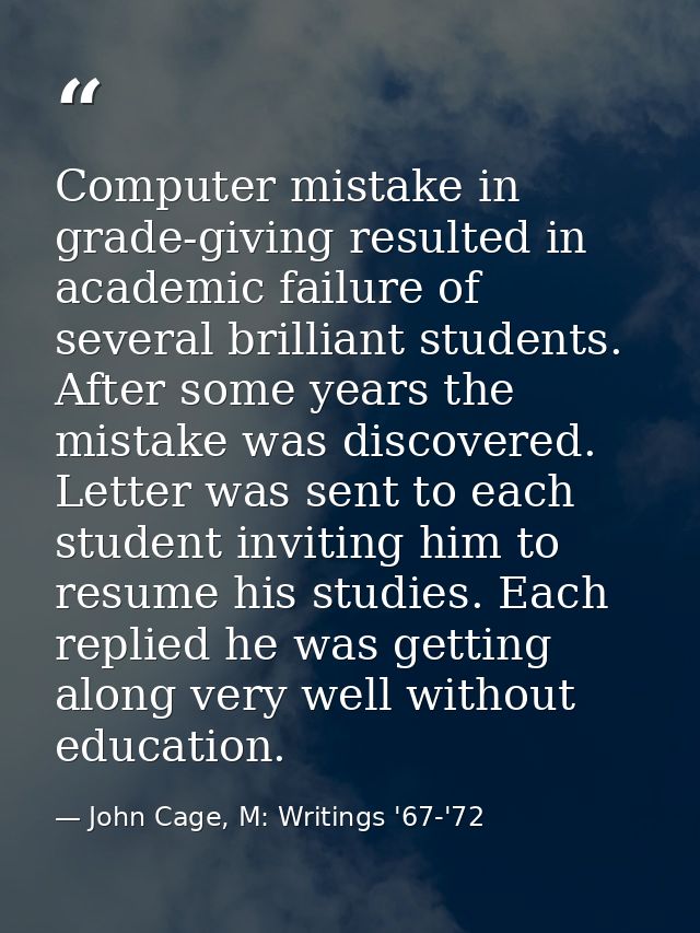 Computer mistake in grade-giving resulted in academic failure of several brilliant students. After some years the mistak — John Cage, M: Writings '67-'72