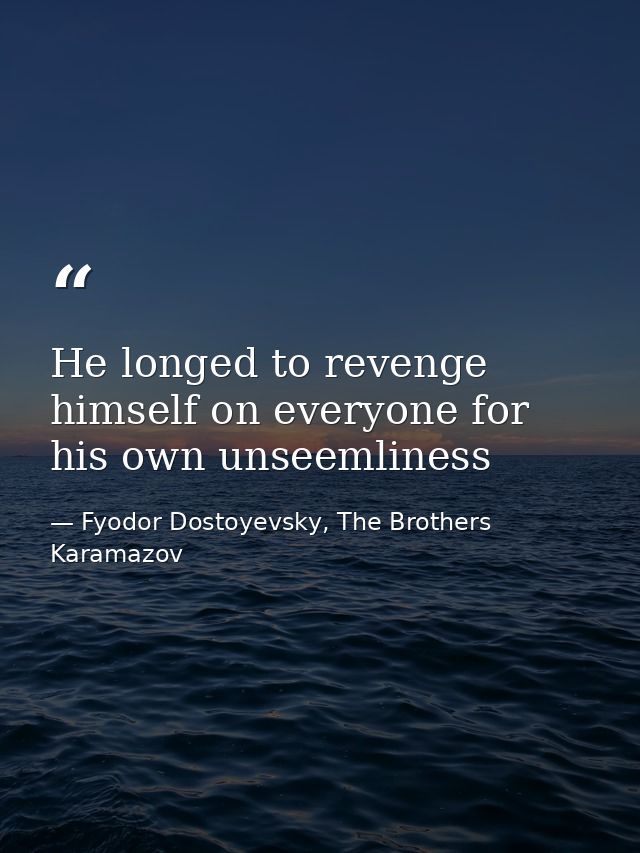 He longed to revenge himself on everyone for his own unseemliness — Fyodor Dostoyevsky, The Brothers Karamazov