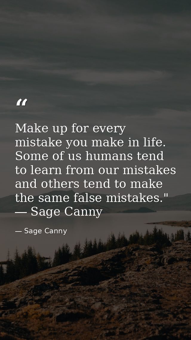 Make up for every mistake you make in life. Some of us humans tend to learn from our mistakes and others tend to make th — Sage Canny