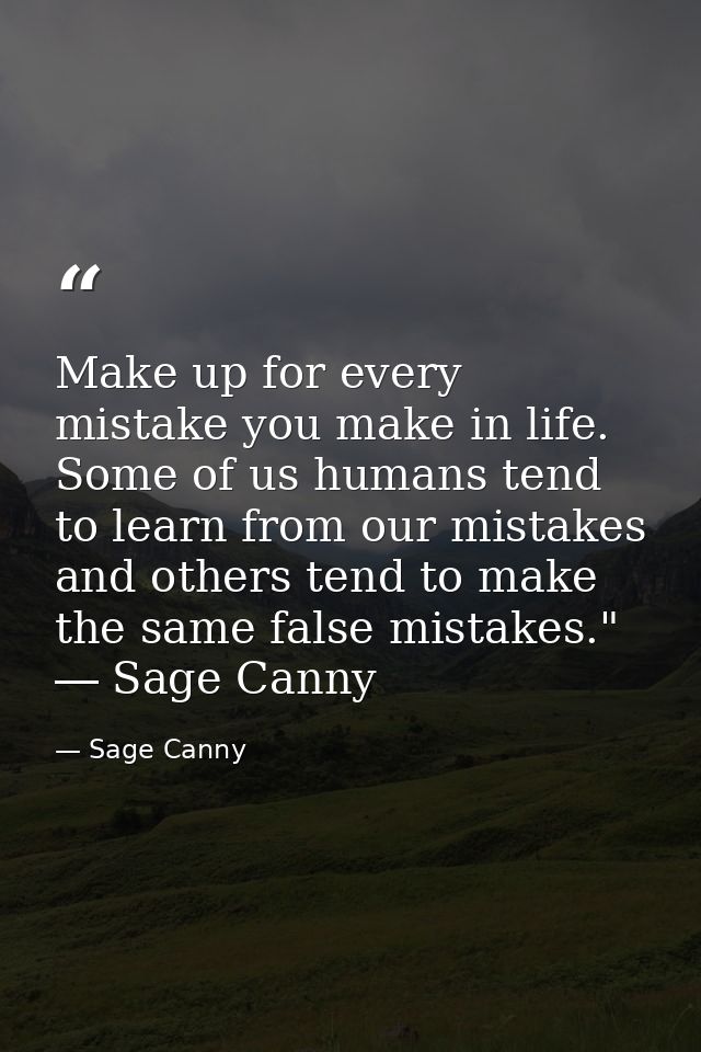 Make up for every mistake you make in life. Some of us humans tend to learn from our mistakes and others tend to make th — Sage Canny