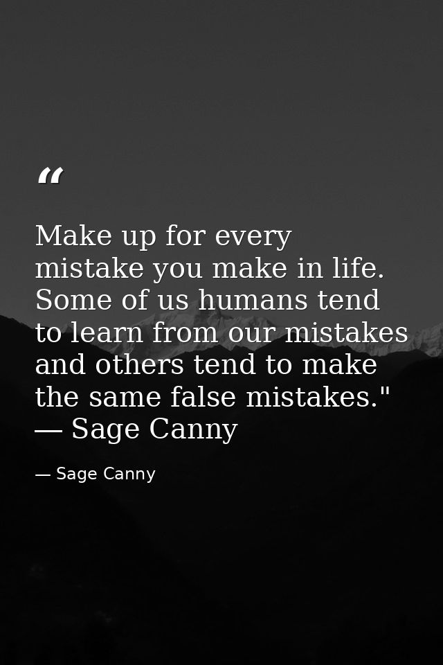 Make up for every mistake you make in life. Some of us humans tend to learn from our mistakes and others tend to make th — Sage Canny
