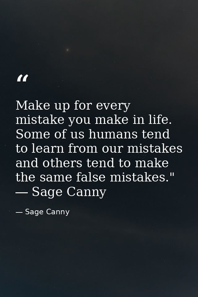 Make up for every mistake you make in life. Some of us humans tend to learn from our mistakes and others tend to make th — Sage Canny