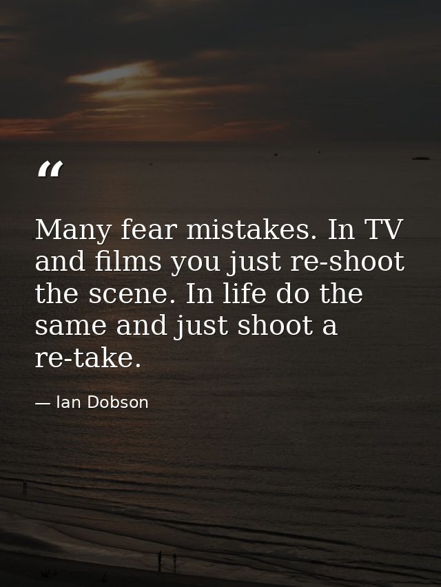 Many fear mistakes. In TV and films you just re-shoot the scene. In life do the same and just shoot a re-take. — Ian Dobson