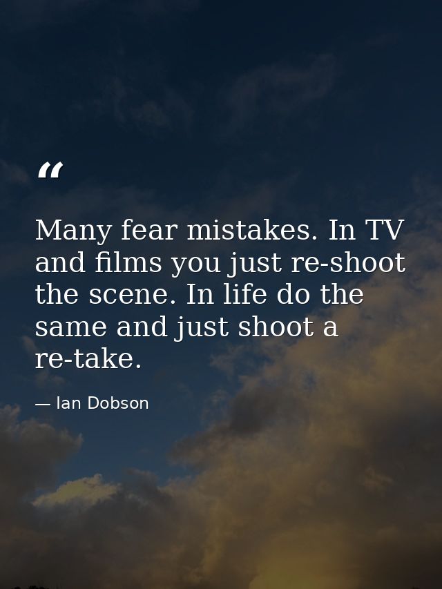 Many fear mistakes. In TV and films you just re-shoot the scene. In life do the same and just shoot a re-take. — Ian Dobson