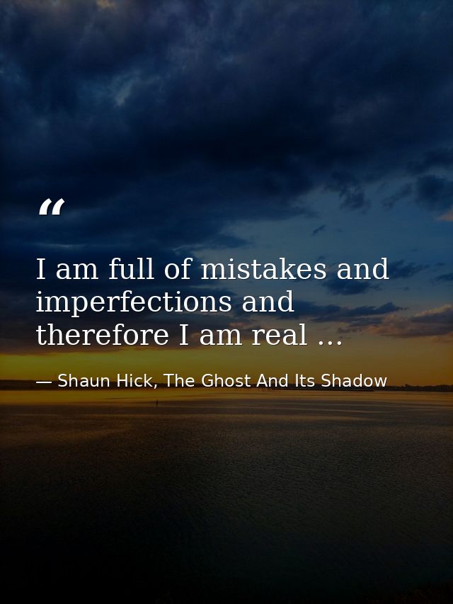 I am full of mistakes and imperfections and therefore I am real ... — Shaun Hick, The Ghost And Its Shadow