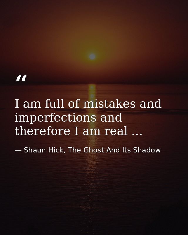 I am full of mistakes and imperfections and therefore I am real ... — Shaun Hick, The Ghost And Its Shadow