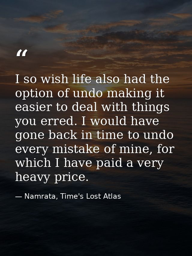 I so wish life also had the option of undo making it easier to deal with things you erred. I would have gone back in tim — Namrata, Time's Lost Atlas