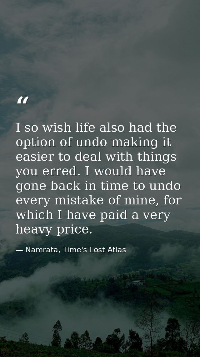 I so wish life also had the option of undo making it easier to deal with things you erred. I would have gone back in tim — Namrata, Time's Lost Atlas