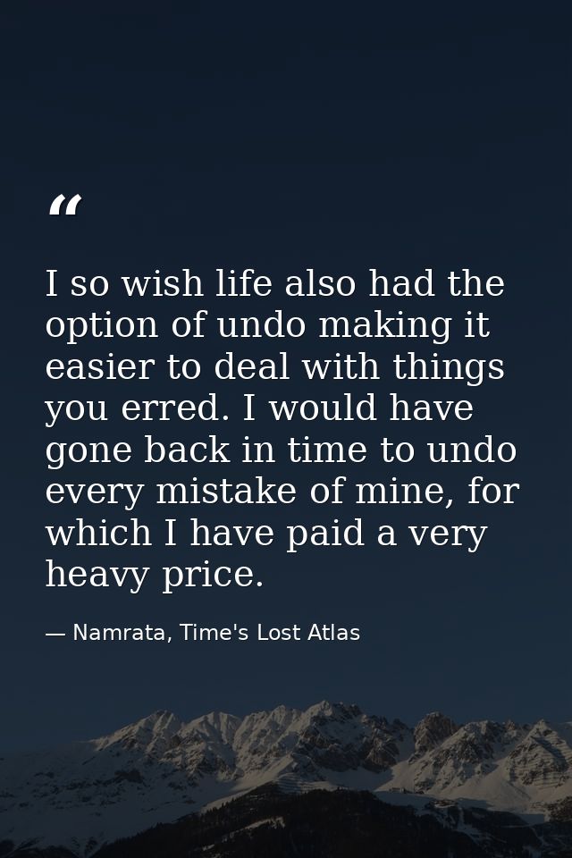 I so wish life also had the option of undo making it easier to deal with things you erred. I would have gone back in tim — Namrata, Time's Lost Atlas