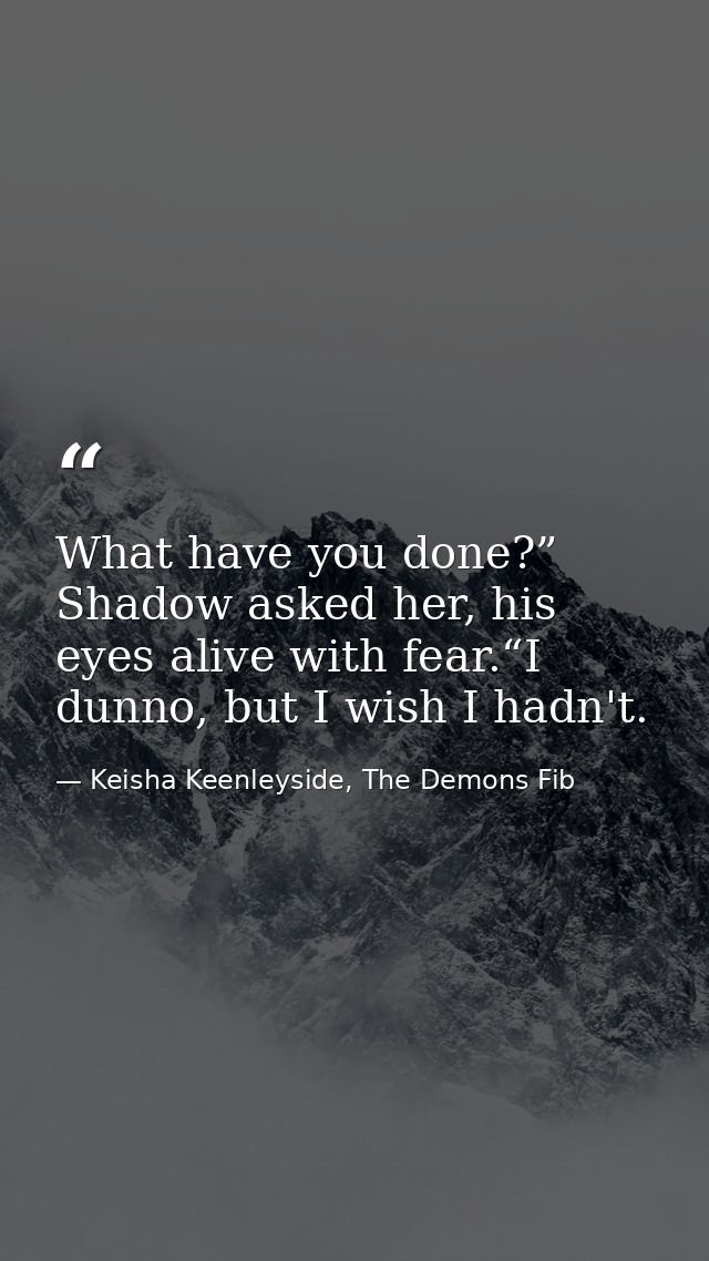 What have you done?” Shadow asked her, his eyes alive with fear.“I dunno, but I wish I hadn't. — Keisha Keenleyside, The Demons Fib