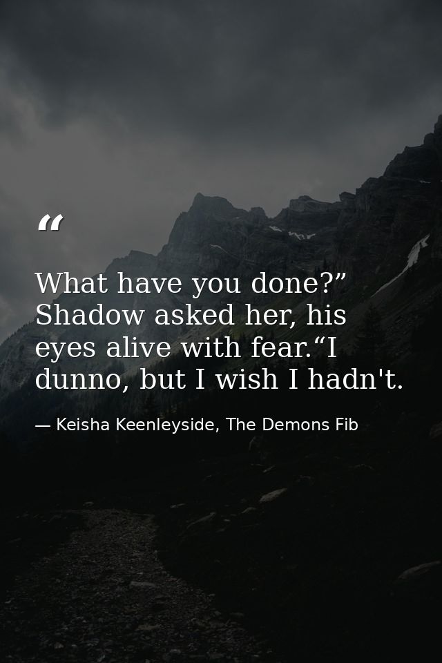 What have you done?” Shadow asked her, his eyes alive with fear.“I dunno, but I wish I hadn't. — Keisha Keenleyside, The Demons Fib