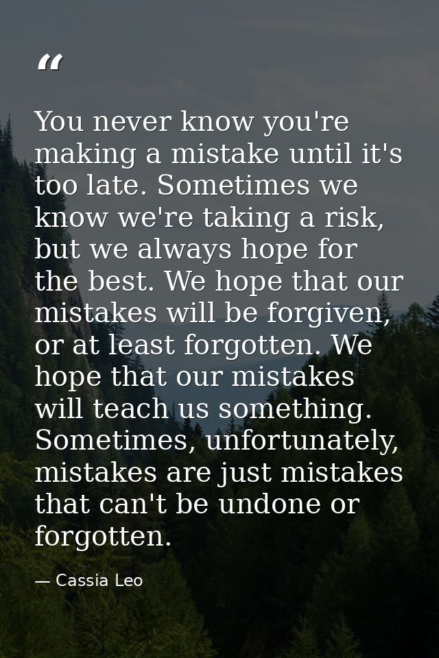 You never know you're making a mistake until it's too late. Sometimes we know we're taking a risk, but we always hope fo — Cassia Leo