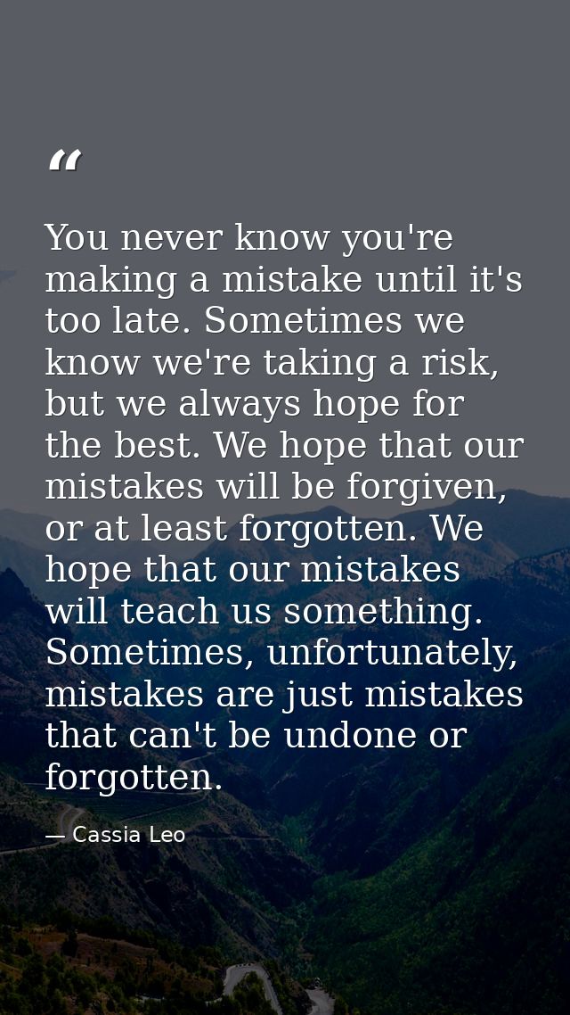 You never know you're making a mistake until it's too late. Sometimes we know we're taking a risk, but we always hope fo — Cassia Leo